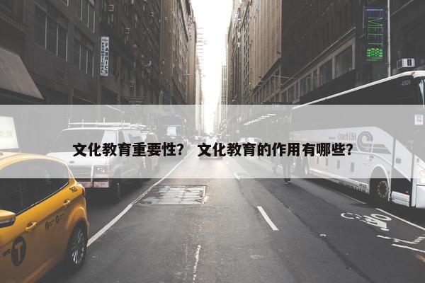 文化教育重要性？ 文化教育的作用有哪些？