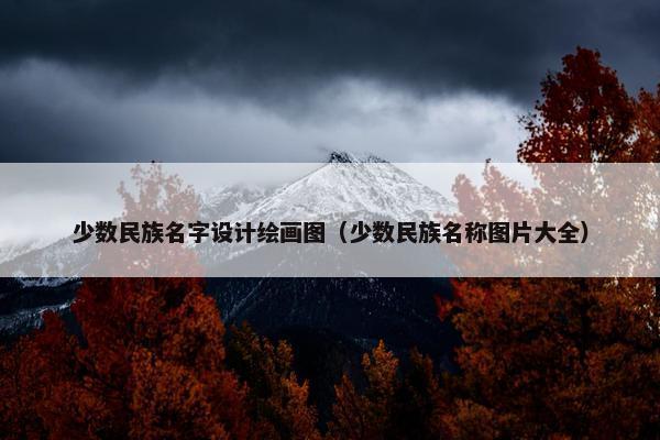 少数民族名字设计绘画图（少数民族名称图片大全）