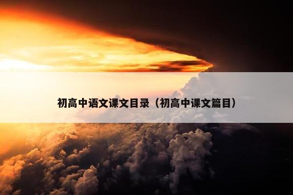 初高中语文课文目录（初高中课文篇目）