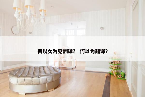 何以女为见翻译？ 何以为翻译？