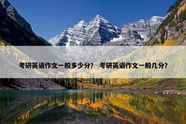 考研英语作文一般多少分？ 考研英语作文一般几分？