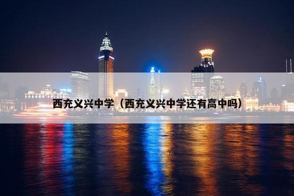 西充义兴中学（西充义兴中学还有高中吗）