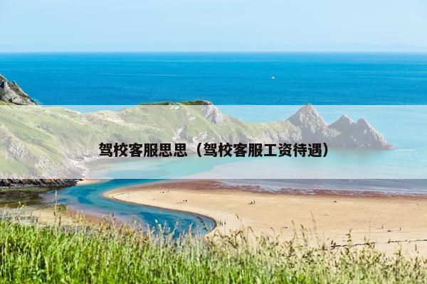 驾校客服思思（驾校客服工资待遇）