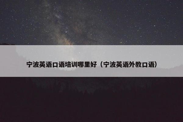 宁波英语口语培训哪里好（宁波英语外教口语）