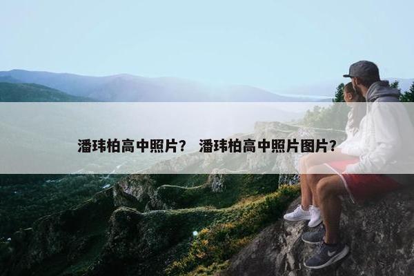 潘玮柏高中照片？ 潘玮柏高中照片图片？