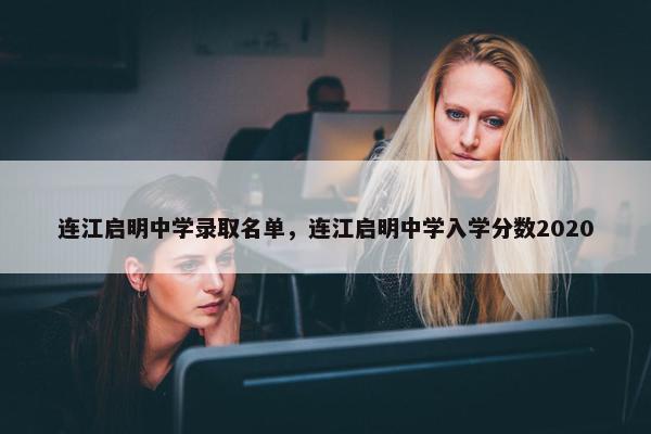 连江启明中学录取名单，连江启明中学入学分数2020