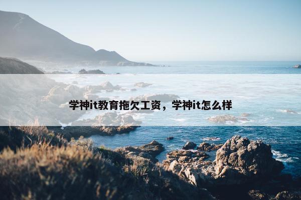 学神it教育拖欠工资，学神it怎么样