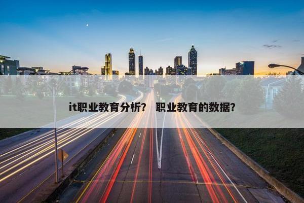 it职业教育分析？ 职业教育的数据？