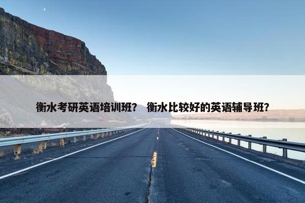 衡水考研英语培训班？ 衡水比较好的英语辅导班？