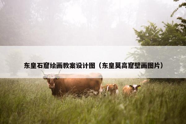 东皇石窟绘画教案设计图（东皇莫高窟壁画图片）