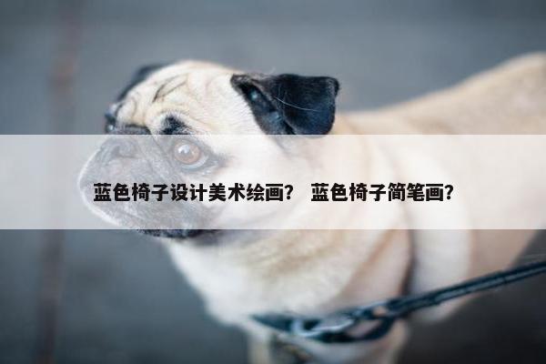 蓝色椅子设计美术绘画？ 蓝色椅子简笔画？