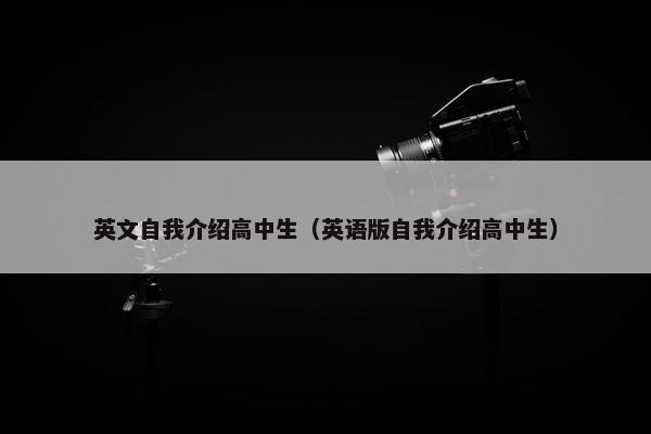 英文自我介绍高中生（英语版自我介绍高中生）