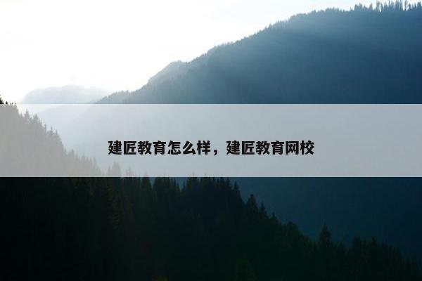 建匠教育怎么样，建匠教育网校