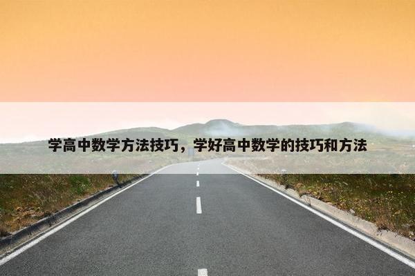 学高中数学方法技巧，学好高中数学的技巧和方法