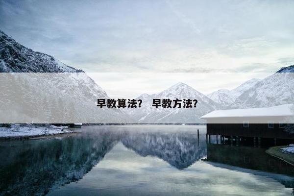 早教算法？ 早教方法？