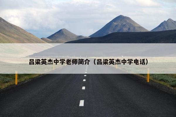 吕梁英杰中学老师简介（吕梁英杰中学电话）