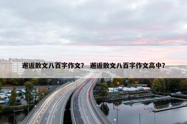 邂逅散文八百字作文？ 邂逅散文八百字作文高中？