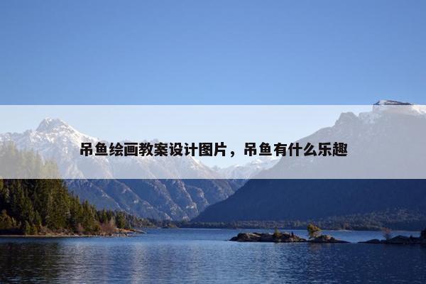吊鱼绘画教案设计图片，吊鱼有什么乐趣