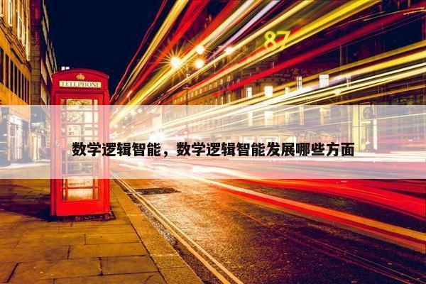 数学逻辑智能，数学逻辑智能发展哪些方面