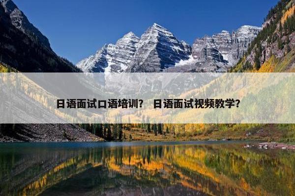 日语面试口语培训？ 日语面试视频教学？