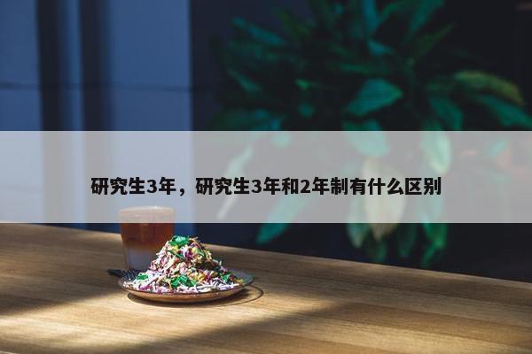 研究生3年，研究生3年和2年制有什么区别
