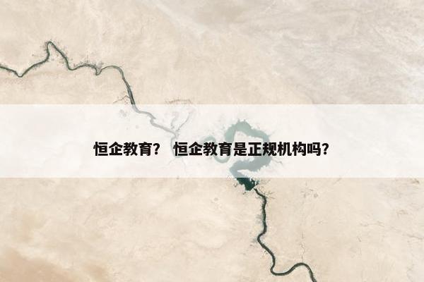 恒企教育？ 恒企教育是正规机构吗？