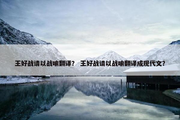 王好战请以战喻翻译？ 王好战请以战喻翻译成现代文？