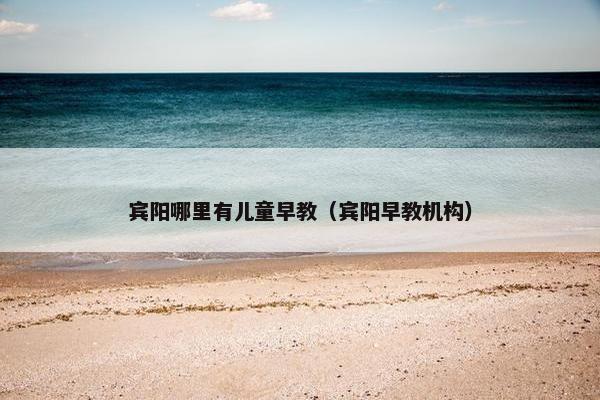 宾阳哪里有儿童早教（宾阳早教机构）