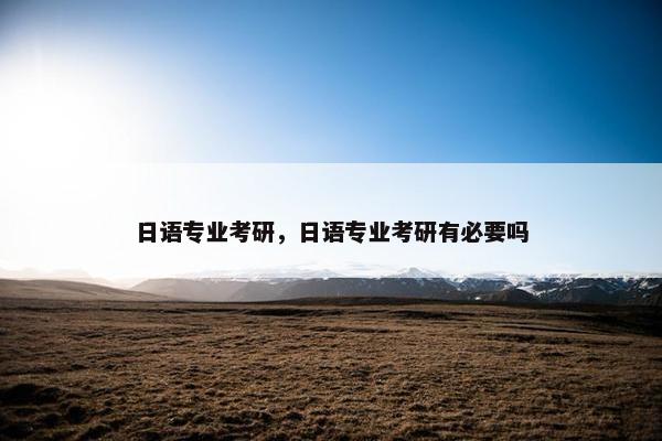 日语专业考研，日语专业考研有必要吗