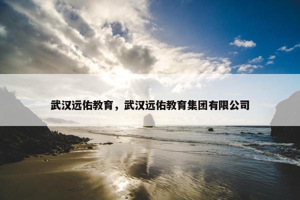 武汉远佑教育，武汉远佑教育集团有限公司