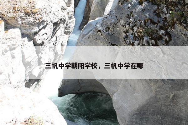 三帆中学朝阳学校，三帆中学在哪