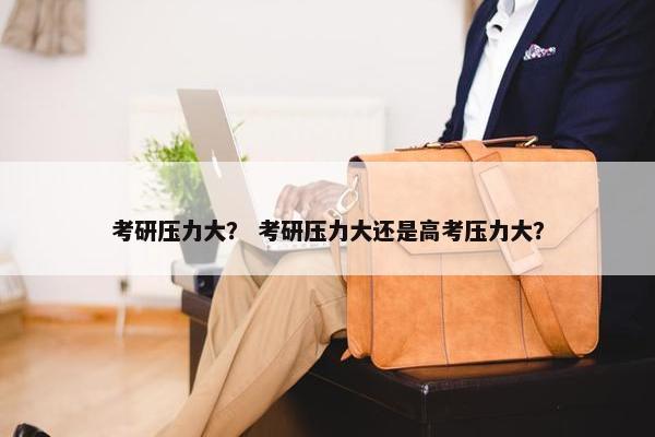 考研压力大？ 考研压力大还是高考压力大？