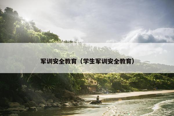 军训安全教育（学生军训安全教育）