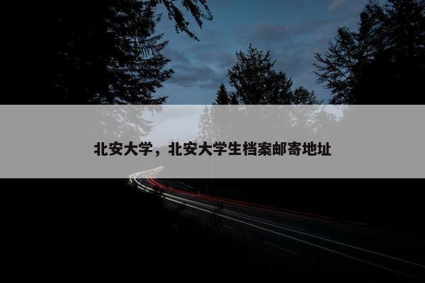 北安大学，北安大学生档案邮寄地址