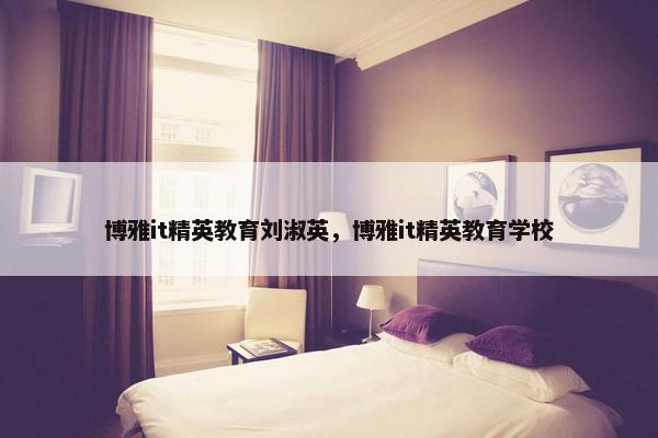 博雅it精英教育刘淑英，博雅it精英教育学校