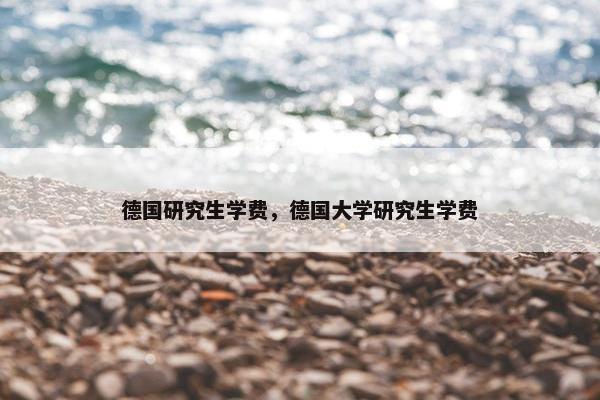 德国研究生学费，德国大学研究生学费