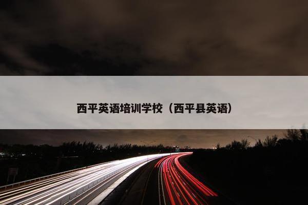 西平英语培训学校（西平县英语）