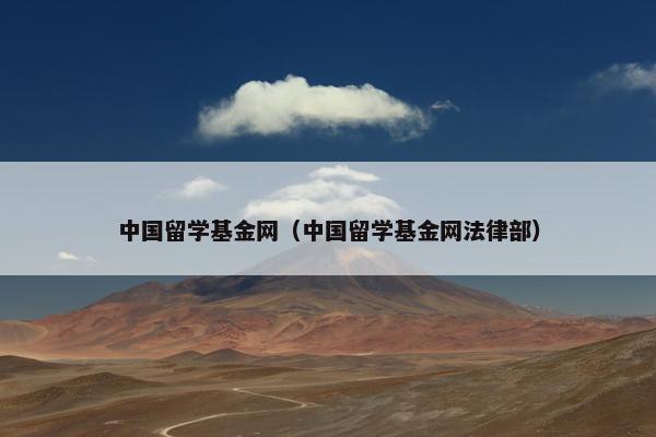 中国留学基金网（中国留学基金网法律部）
