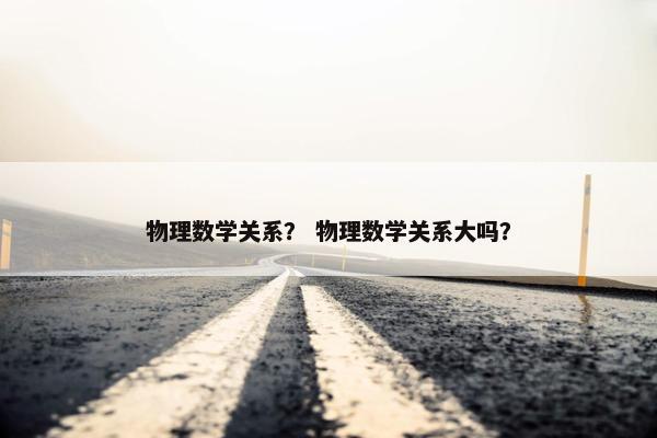 物理数学关系？ 物理数学关系大吗？
