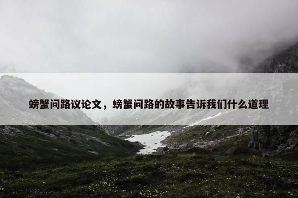 螃蟹问路议论文，螃蟹问路的故事告诉我们什么道理