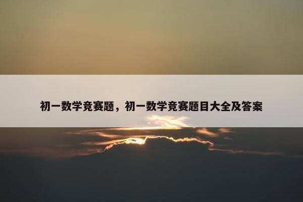 初一数学竞赛题，初一数学竞赛题目大全及答案