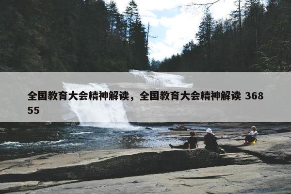 全国教育大会精神解读，全国教育大会精神解读 36855
