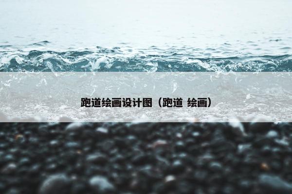 跑道绘画设计图（跑道 绘画）