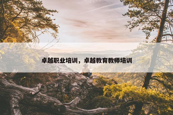 卓越职业培训，卓越教育教师培训
