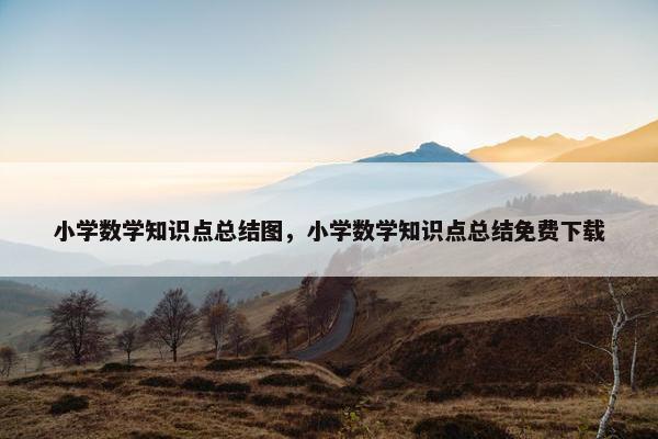 小学数学知识点总结图，小学数学知识点总结免费下载