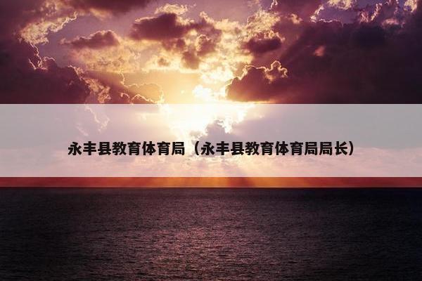 永丰县教育体育局（永丰县教育体育局局长）