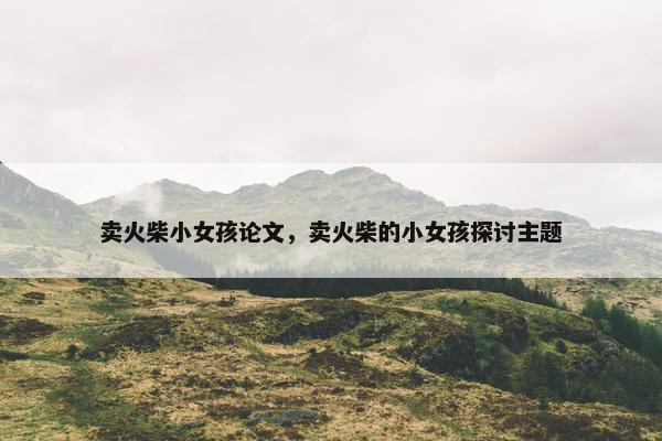 卖火柴小女孩论文，卖火柴的小女孩探讨主题