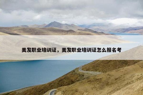 美发职业培训证，美发职业培训证怎么报名考