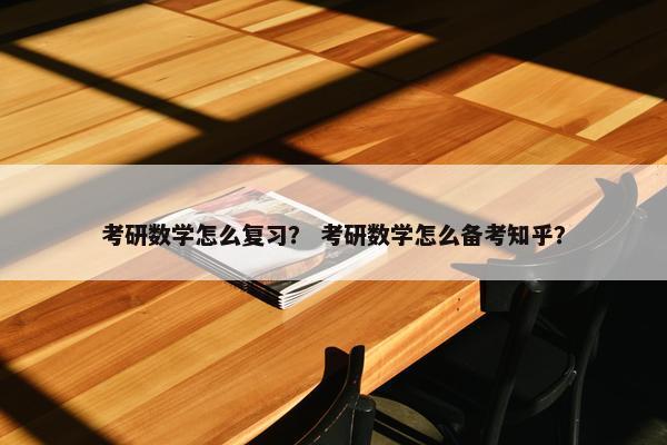 考研数学怎么复习？ 考研数学怎么备考知乎？