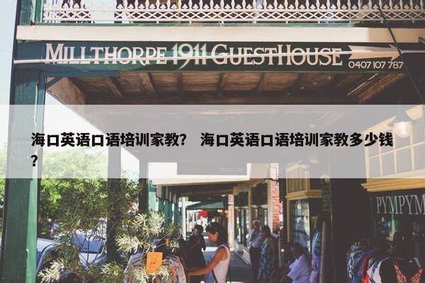 海口英语口语培训家教？ 海口英语口语培训家教多少钱？
